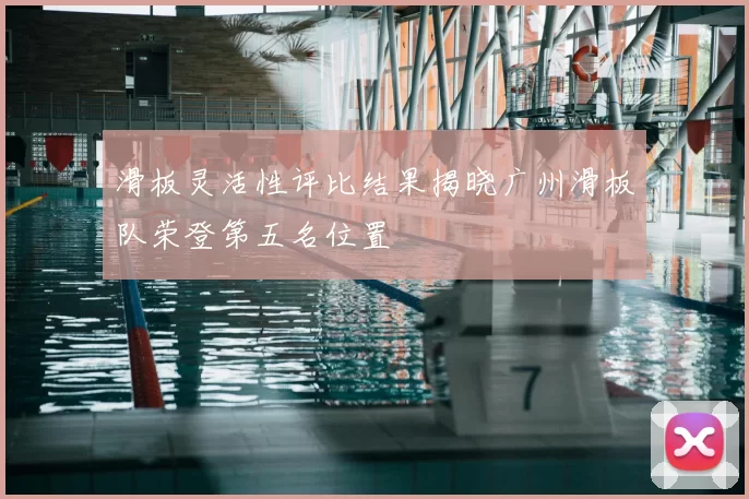 滑板灵活性评比结果揭晓广州滑板队荣登第五名位置