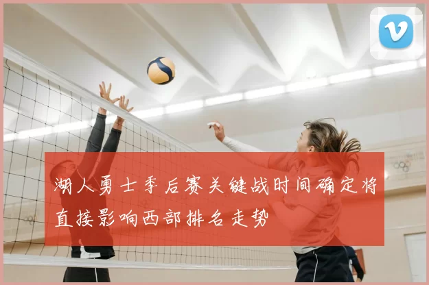 湖人勇士季后赛关键战时间确定将直接影响西部排名走势