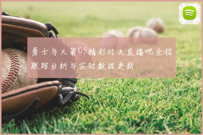 勇士与火箭G5精彩对决直播吧全程跟踪分析与实时数据更新