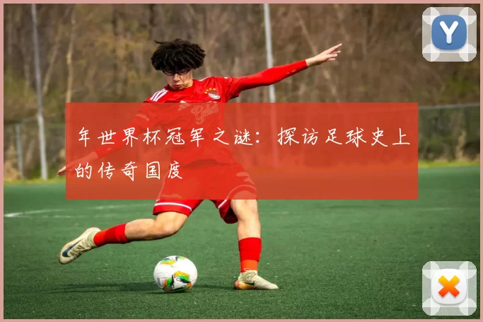年世界杯冠军之谜:探访足球史上的传奇国度
