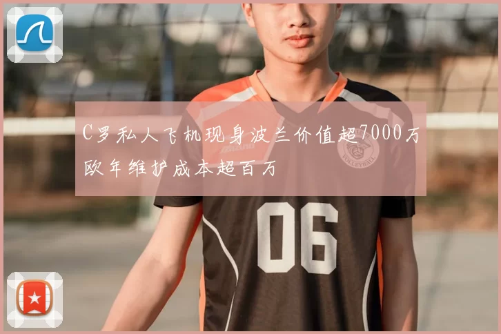 C罗私人飞机现身波兰价值超7000万欧年维护成本超百万
