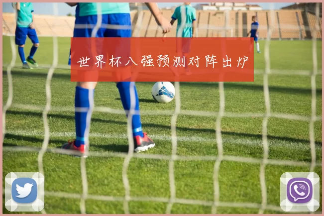 世界杯八强预测对阵出炉