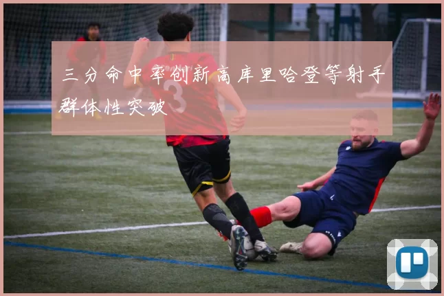 三分命中率创新高库里哈登等射手群体性突破