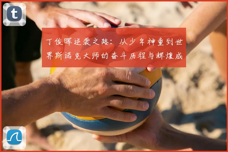 丁俊晖逆袭之路：从少年神童到世界斯诺克大师的奋斗历程与辉煌成就