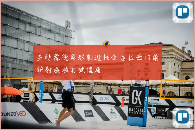 多特蒙德角球制造机会吉拉西门前铲射成功打破僵局