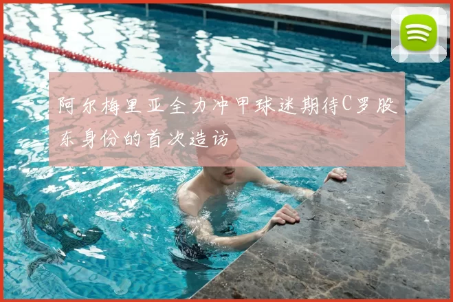 阿尔梅里亚全力冲甲球迷期待C罗股东身份的首次造访