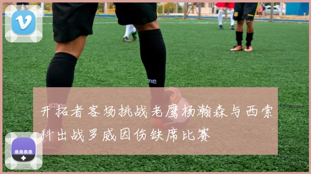开拓者客场挑战老鹰杨瀚森与西索科出战罗威因伤缺席比赛