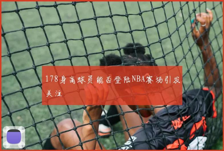 178身高球员能否登陆NBA赛场引发关注
