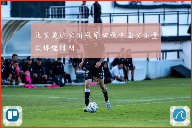 北京奥运女排冠军回顾中国女排登顶辉煌时刻