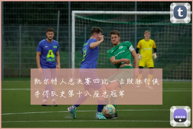 凯尔特人总决赛四比一击败独行侠夺得队史第十八座总冠军