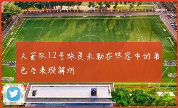 火箭队12号球员米勒在阵容中的角色与表现解析