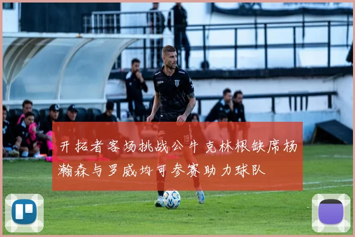开拓者客场挑战公牛克林根缺席杨瀚森与罗威均可参赛助力球队