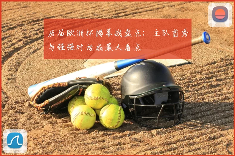 历届欧洲杯揭幕战盘点：主队首秀与强强对话成最大看点