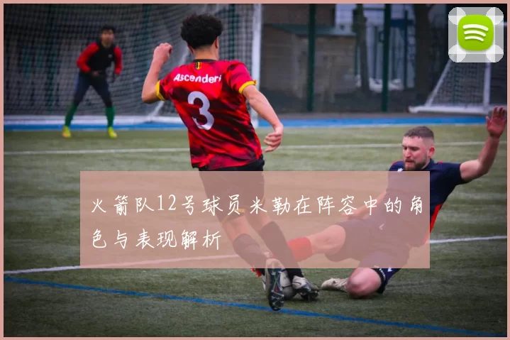 火箭队12号球员米勒在阵容中的角色与表现解析