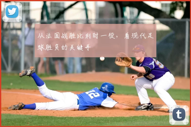 从法国战胜比利时一役，看现代足球胜负的关键手