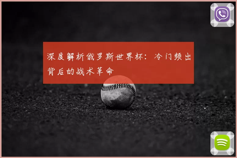 深度解析俄罗斯世界杯：冷门频出背后的战术革命