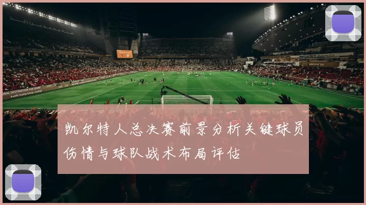 凯尔特人总决赛前景分析关键球员伤情与球队战术布局评估