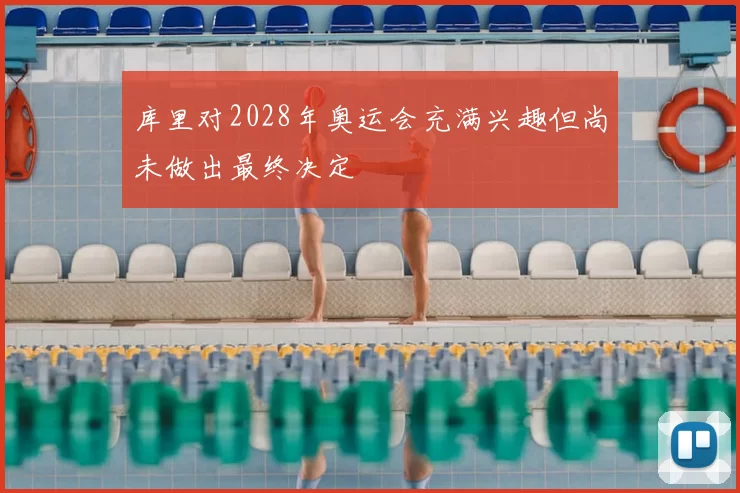库里对2028年奥运会充满兴趣但尚未做出最终决定