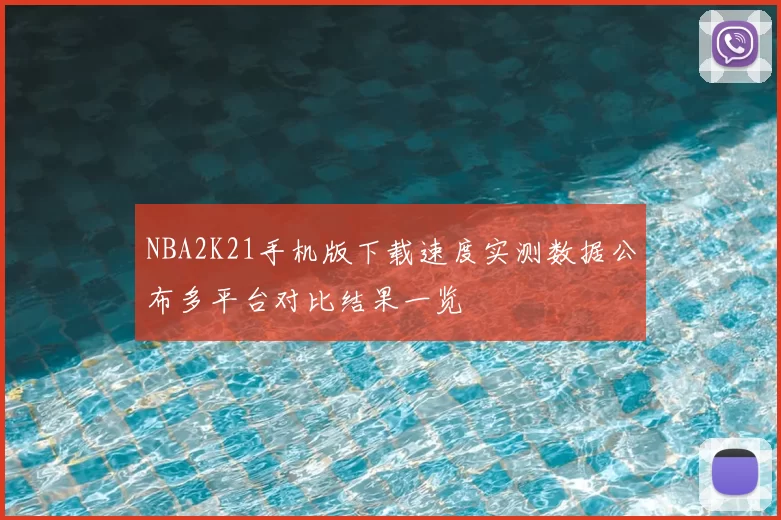 NBA2K21手机版下载速度实测数据公布多平台对比结果一览