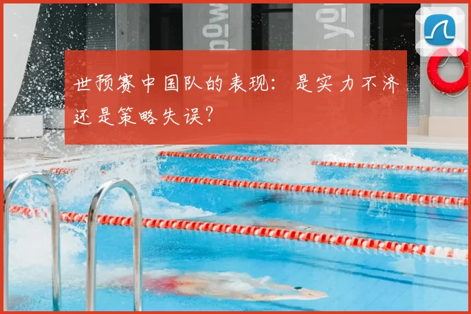世预赛中国队的表现：是实力不济还是策略失误？