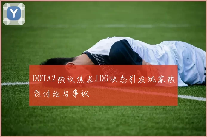 DOTA2热议焦点JDG状态引发玩家热烈讨论与争议