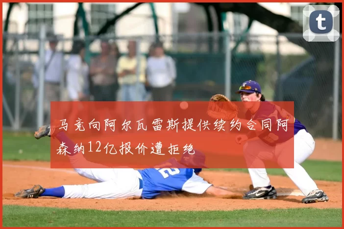 马竞向阿尔瓦雷斯提供续约合同阿森纳12亿报价遭拒绝