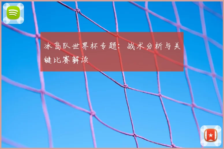 冰岛队世界杯专题：战术分析与关键比赛解读