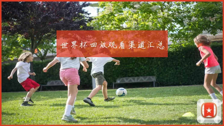 世界杯回放观看渠道汇总