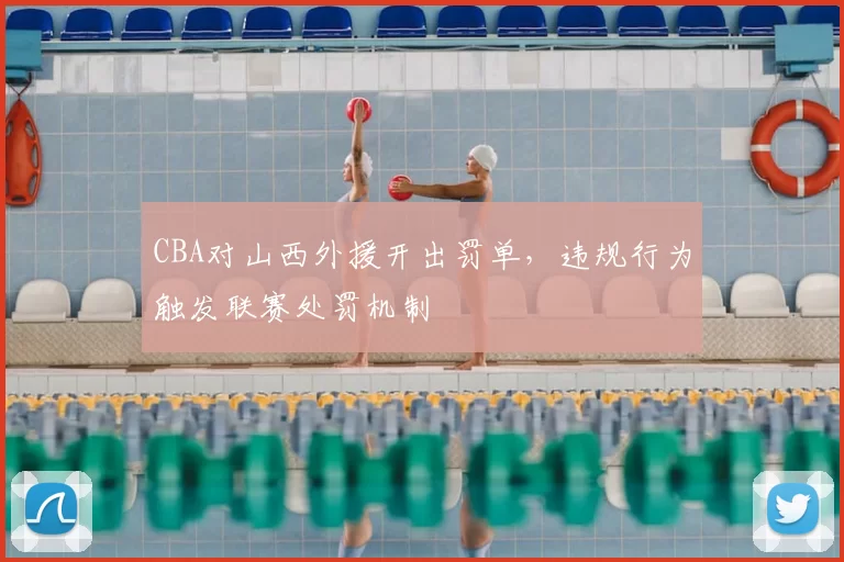 CBA对山西外援开出罚单，违规行为触发联赛处罚机制