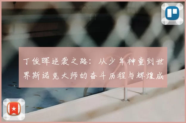 丁俊晖逆袭之路：从少年神童到世界斯诺克大师的奋斗历程与辉煌成就