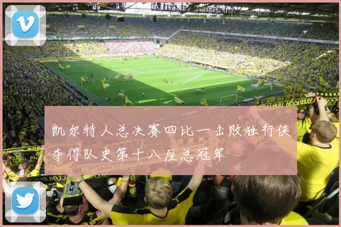 凯尔特人总决赛四比一击败独行侠夺得队史第十八座总冠军