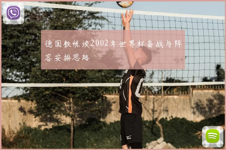 德国教练谈2002年世界杯备战与阵容安排思路