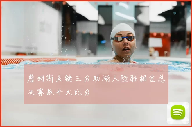 詹姆斯关键三分助湖人险胜掘金总决赛扳平大比分