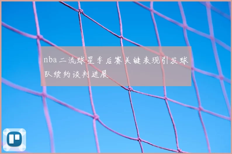 nba二流球星季后赛关键表现引发球队续约谈判进展