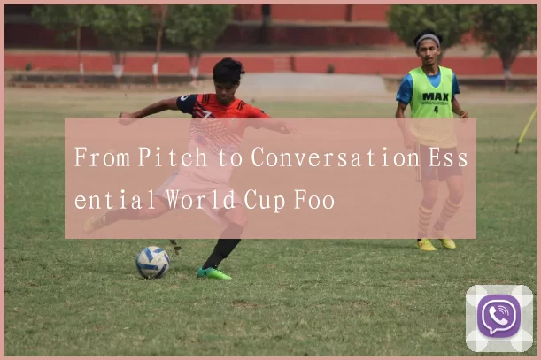 From Pitch to Conversation Essential World Cup Foo