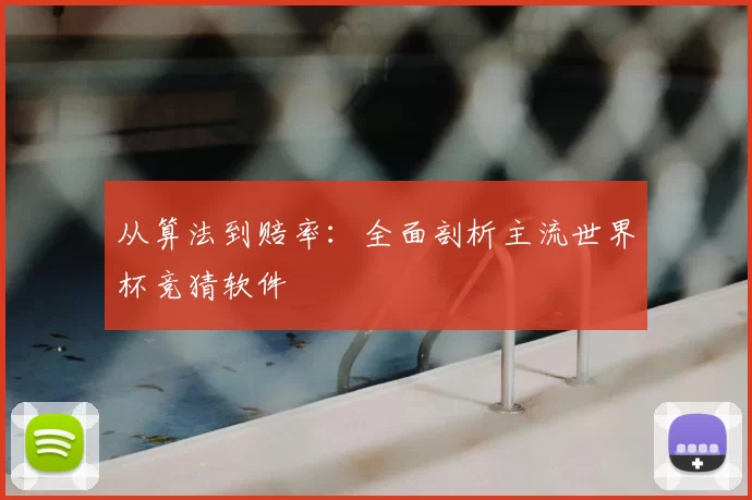 从算法到赔率：全面剖析主流世界杯竞猜软件