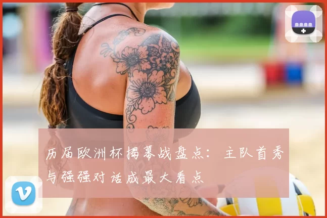 历届欧洲杯揭幕战盘点：主队首秀与强强对话成最大看点