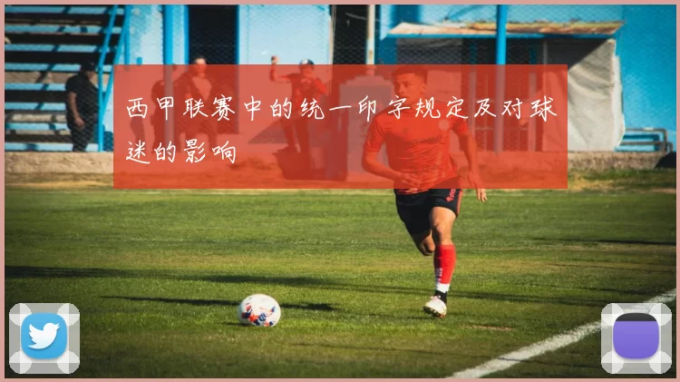 西甲联赛中的统一印字规定及对球迷的影响