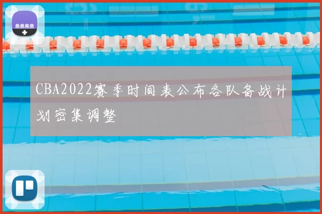 CBA2022赛季时间表公布各队备战计划密集调整