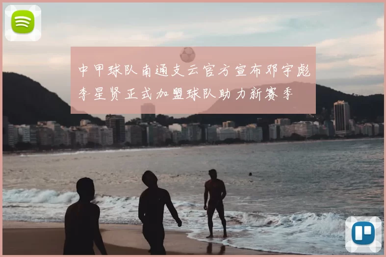 中甲球队南通支云官方宣布邓宇彪李星贤正式加盟球队助力新赛季