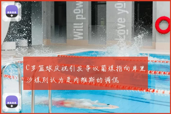 C罗篮球庆祝引发争议葡媒指向库里沙媒则认为是内维斯的调侃