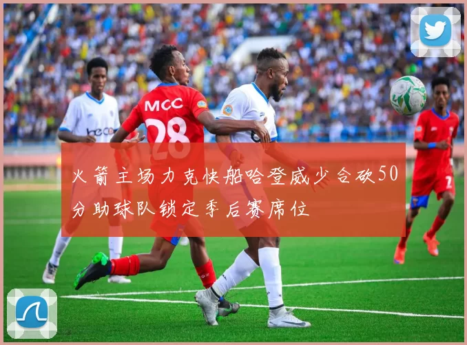 火箭主场力克快船哈登威少合砍50分助球队锁定季后赛席位