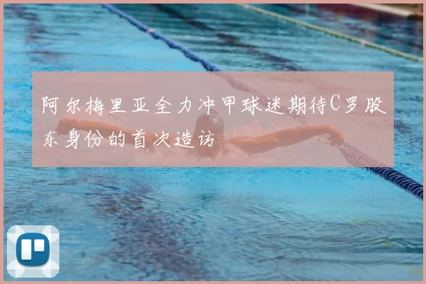 阿尔梅里亚全力冲甲球迷期待C罗股东身份的首次造访