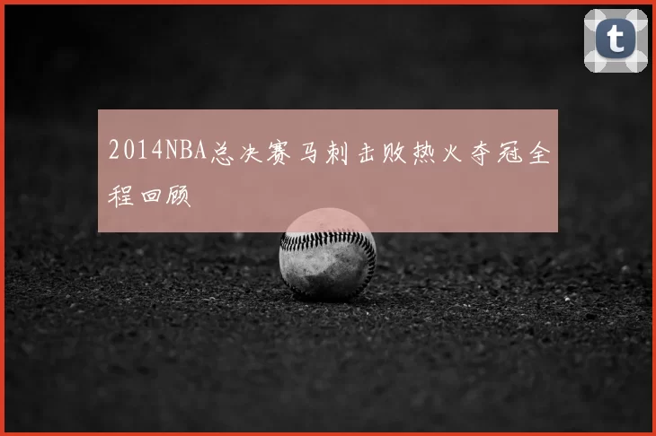 2014NBA总决赛马刺击败热火夺冠全程回顾