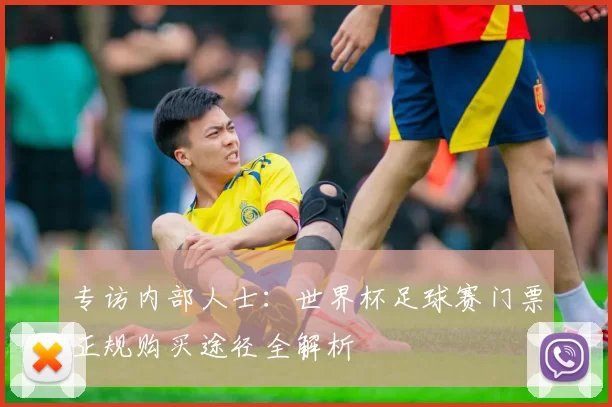 专访内部人士：世界杯足球赛门票正规购买途径全解析