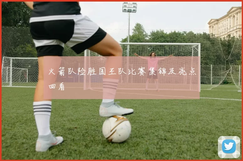 火箭队险胜国王队比赛集锦及亮点回看