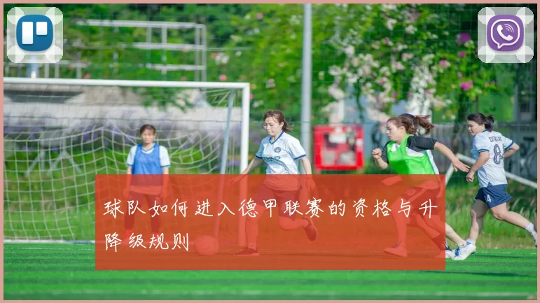 球队如何进入德甲联赛的资格与升降级规则