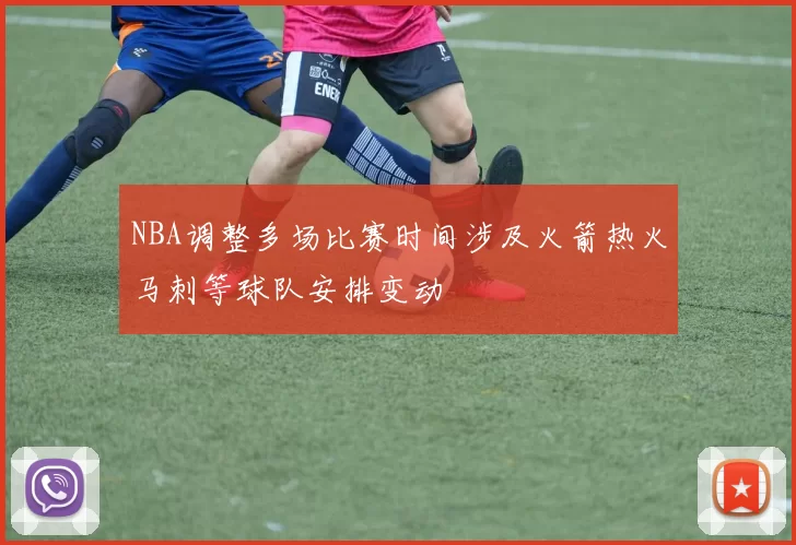 NBA调整多场比赛时间涉及火箭热火马刺等球队安排变动