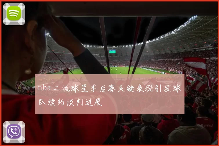 nba二流球星季后赛关键表现引发球队续约谈判进展