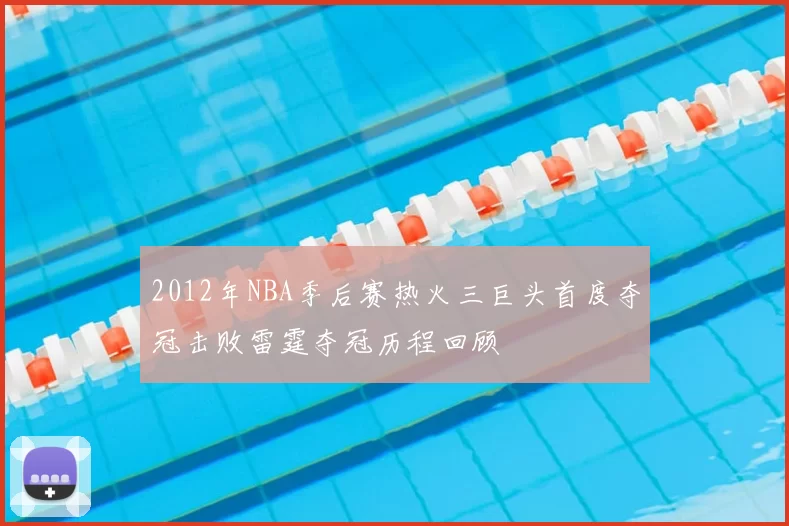 2012年NBA季后赛热火三巨头首度夺冠击败雷霆夺冠历程回顾